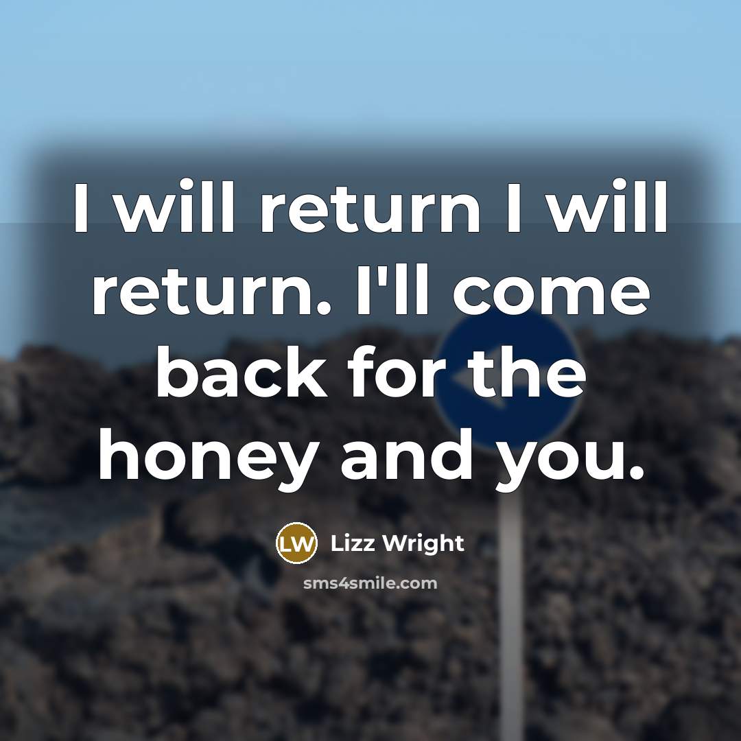 “I will return I will return. I'll come back for the honey and you.” quote by Lizz Wright