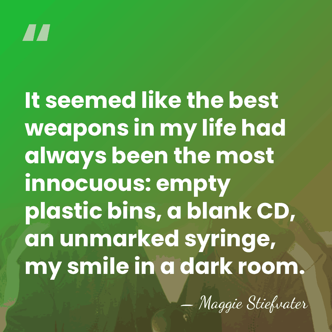 It seemed like the best weapons in my life had always been&hellip; - Maggie Stiefvater