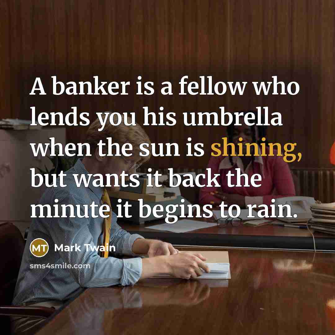 “A banker is a fellow who lends you his umbrella…” quote by Mark Twain