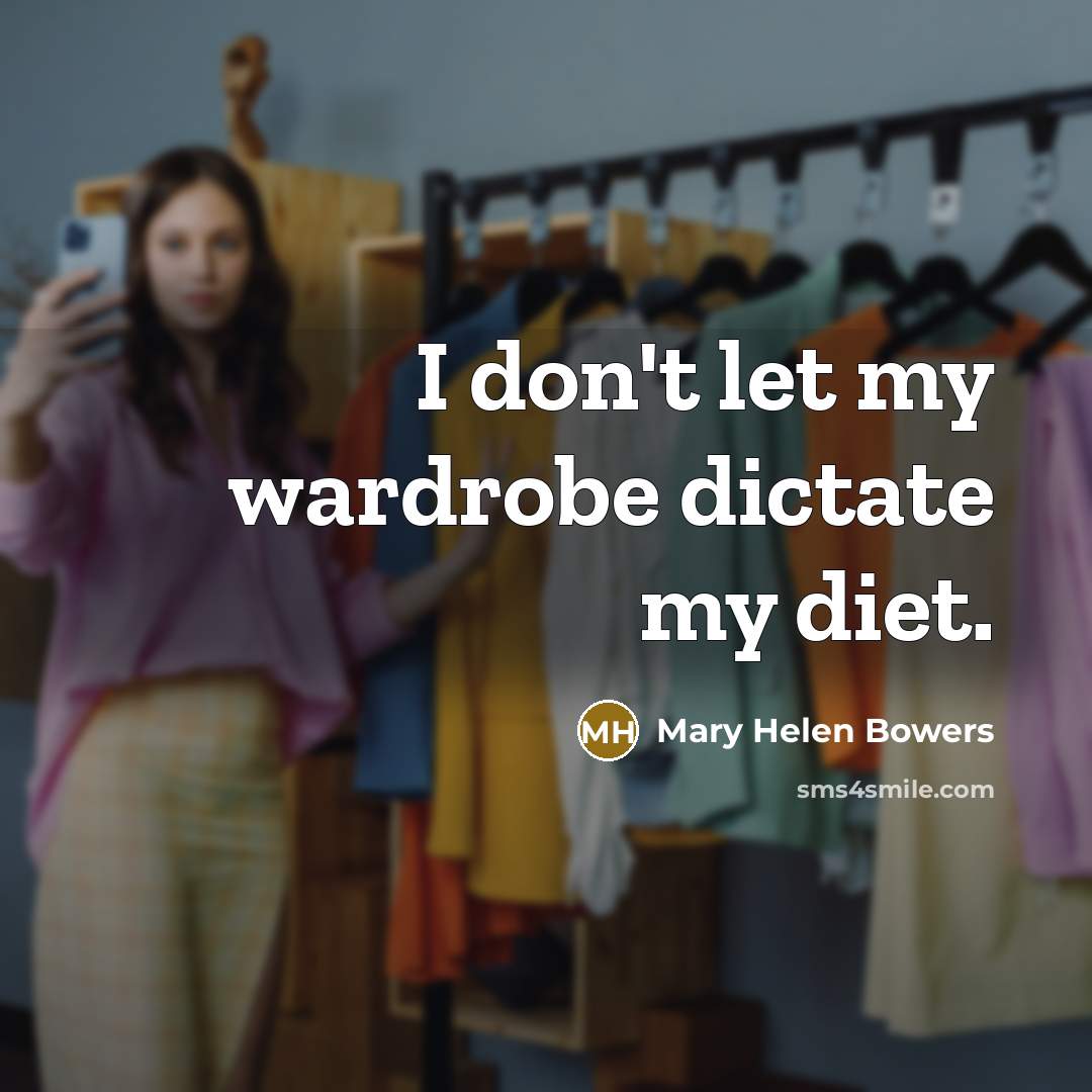 “I don't let my wardrobe dictate my diet.…” quote by Mary Helen Bowers