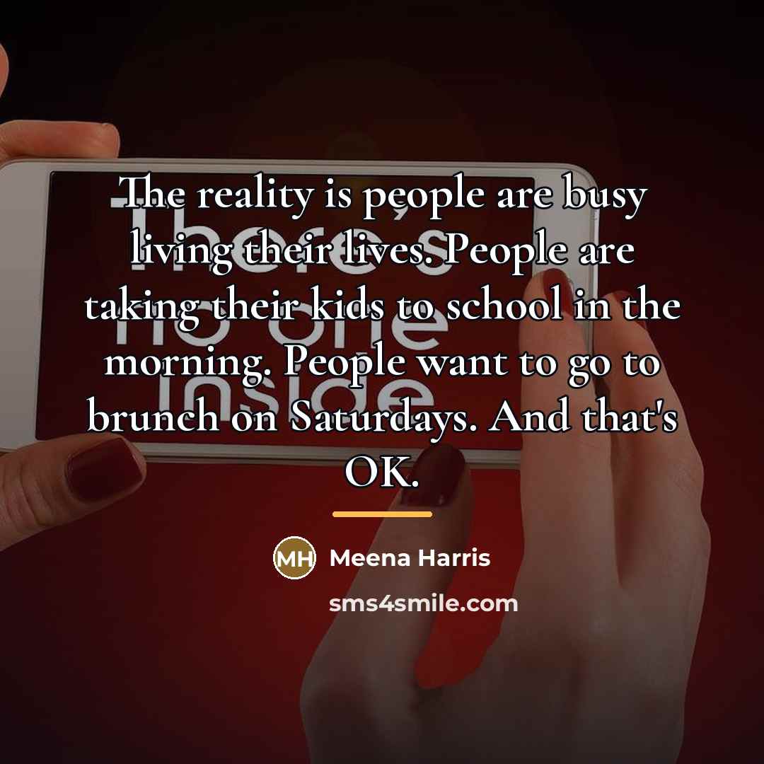 “The reality is people are busy living their lives. People…” quote by Meena Harris