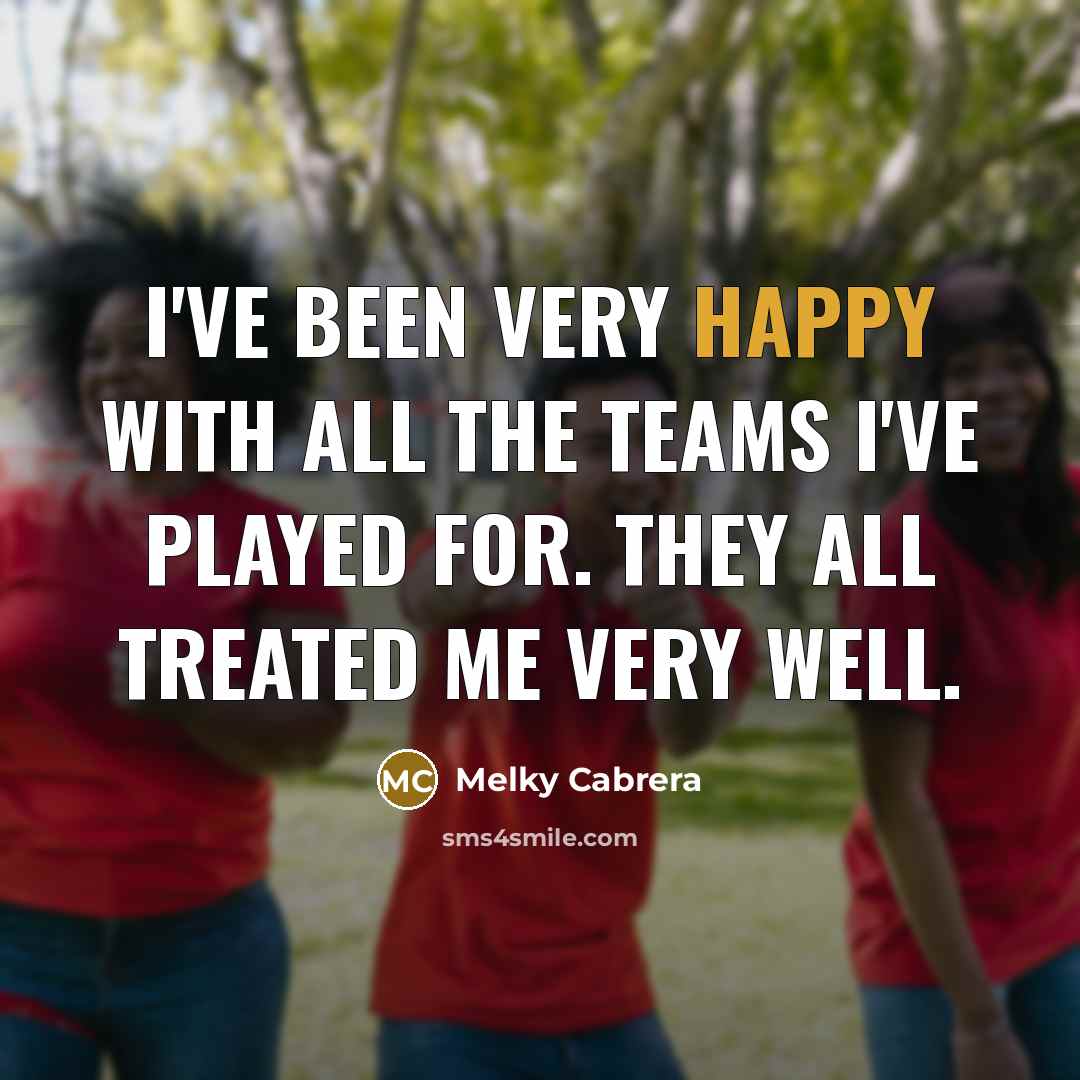 “I've been very happy with all the teams I've played…” quote by Melky Cabrera