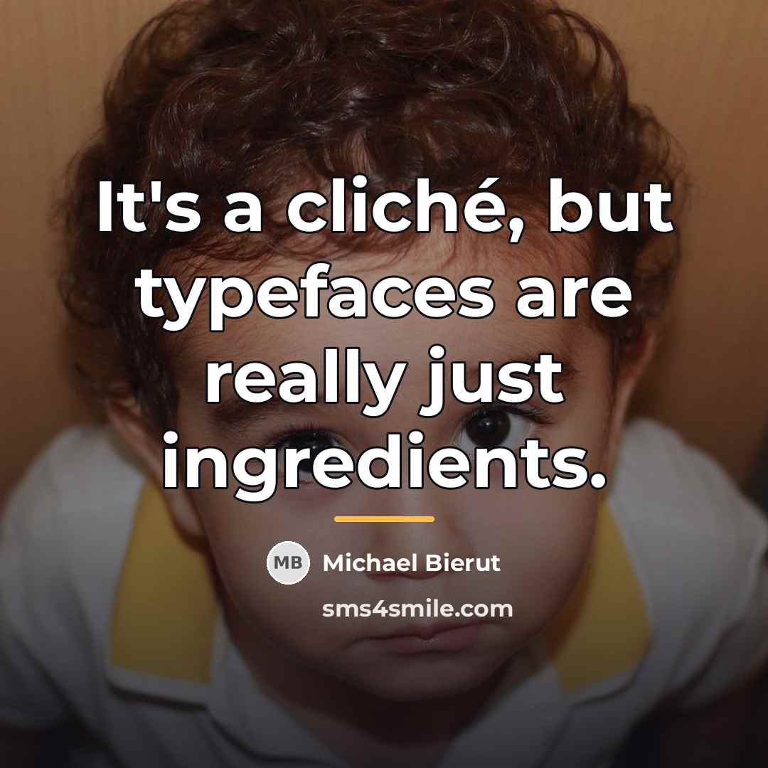 “It's a cliché, but typefaces are really just ingredients.…” quote by Michael Bierut