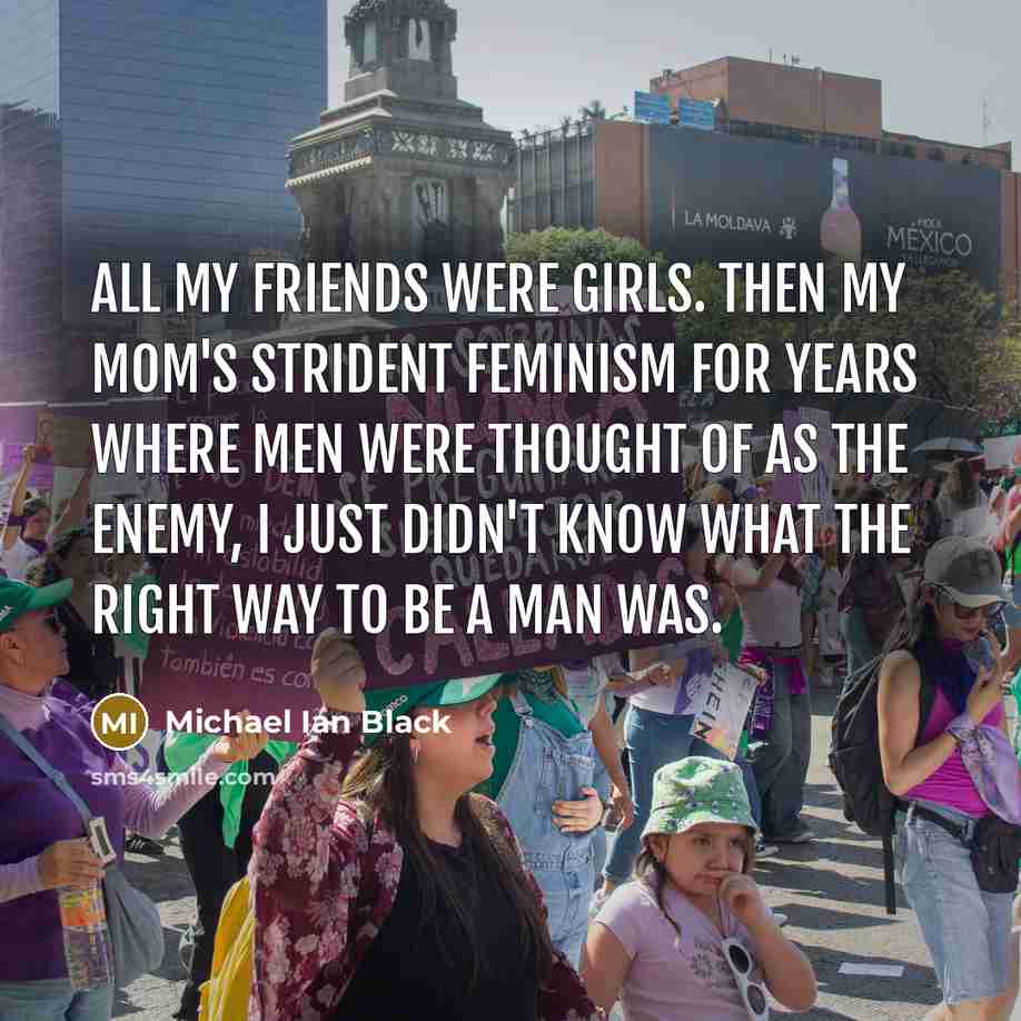 “All my friends were girls. Then my mom's strident feminism…” quote by Michael Ian Black