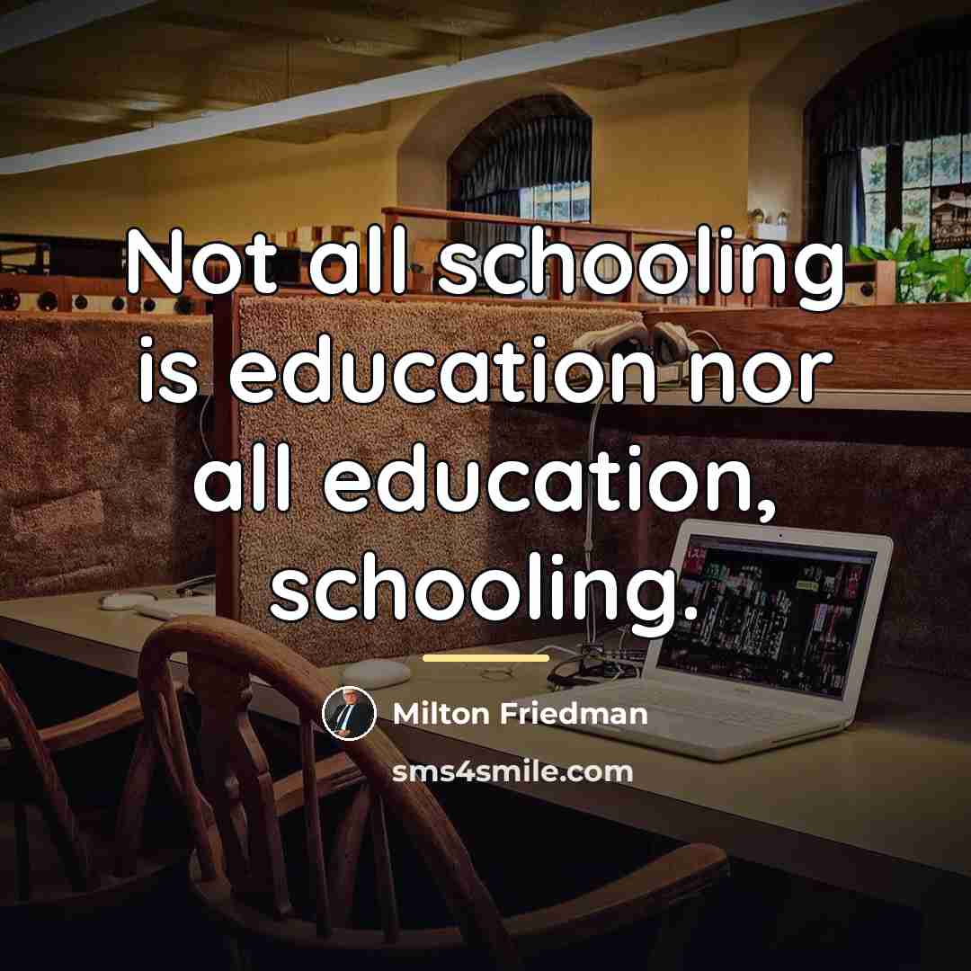 “Not all schooling is education nor all education, schooling.…” quote by Milton Friedman