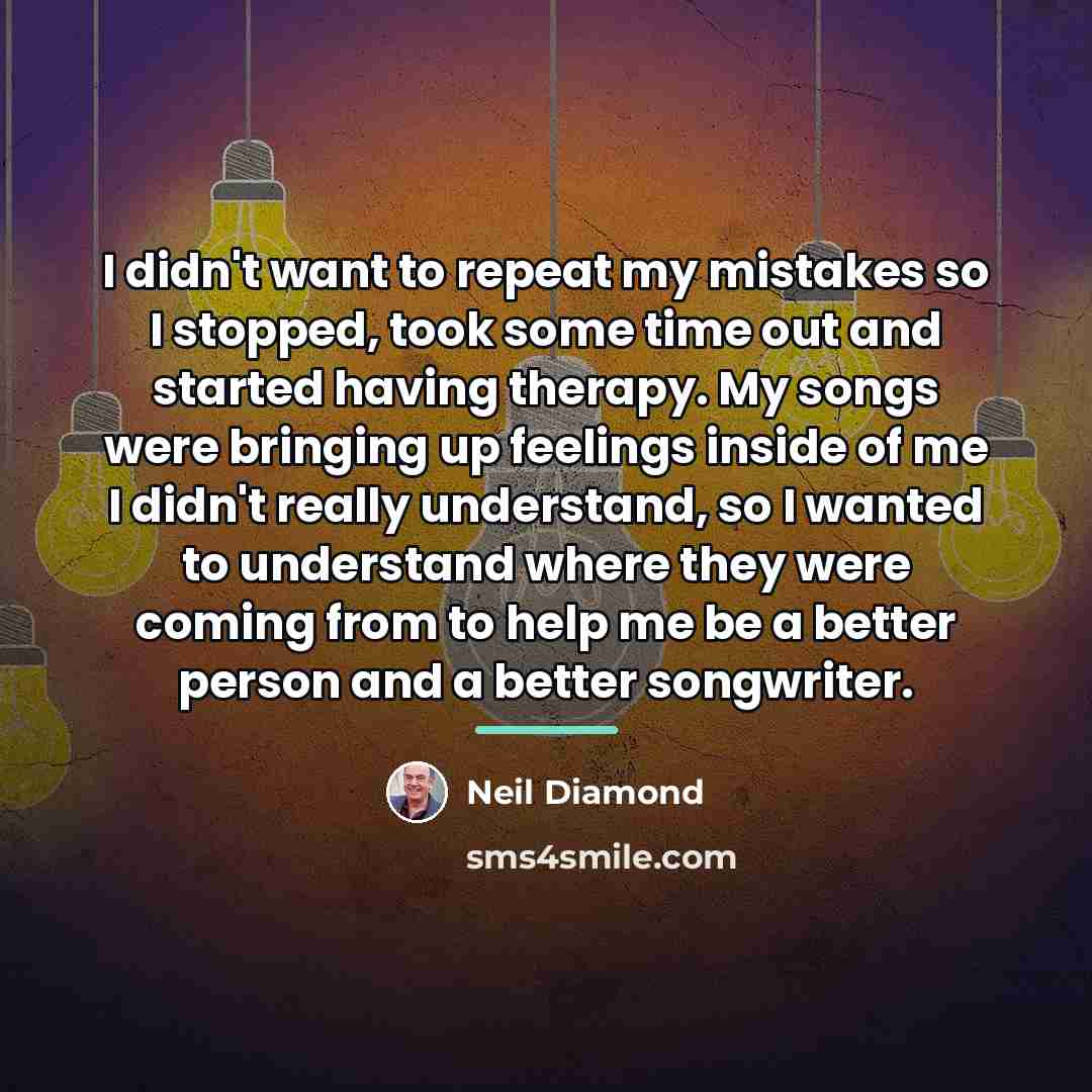 “I didn't want to repeat my mistakes so I stopped,…” quote by Neil Diamond