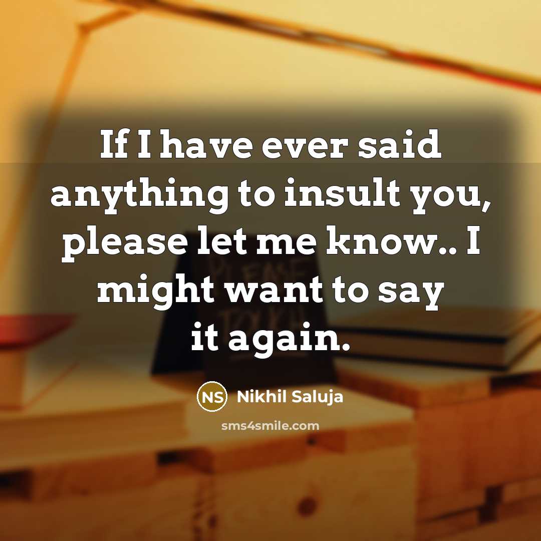 “If I have ever said anything to insult you, please let me know.. I might want to say it again.” quote by Nikhil Saluja