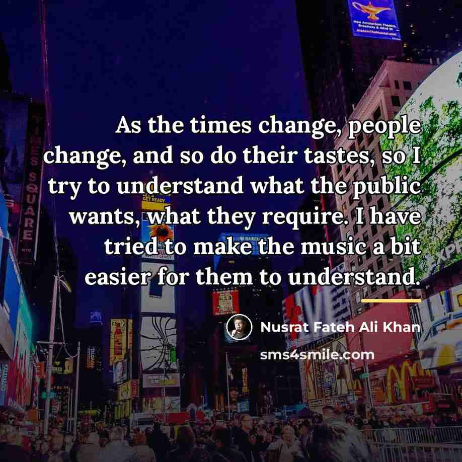 “As the times change, people change, and so do their…” quote by Nusrat Fateh Ali Khan