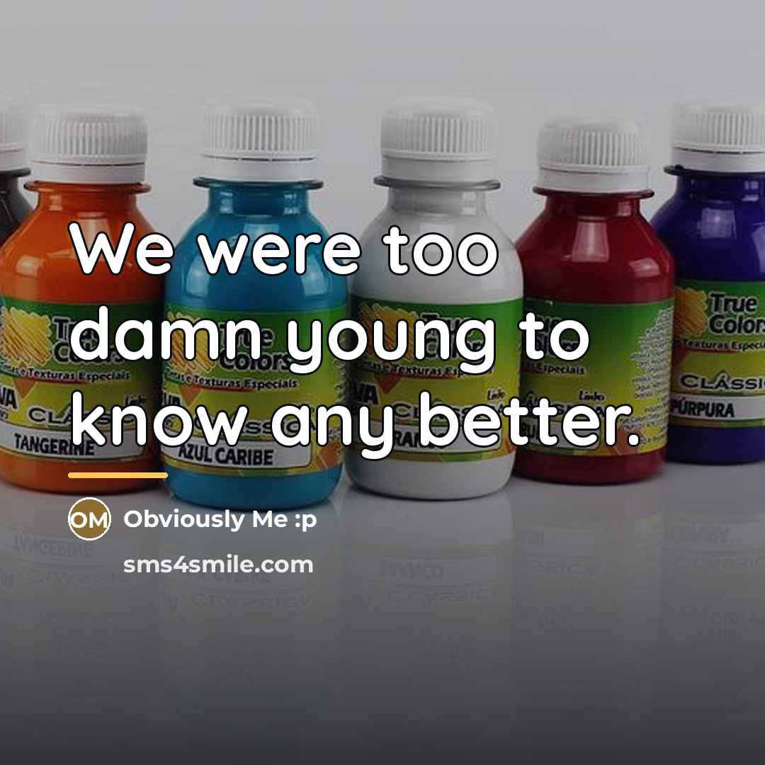 “We were too damn young to know any better.…” quote by Obviously Me :p