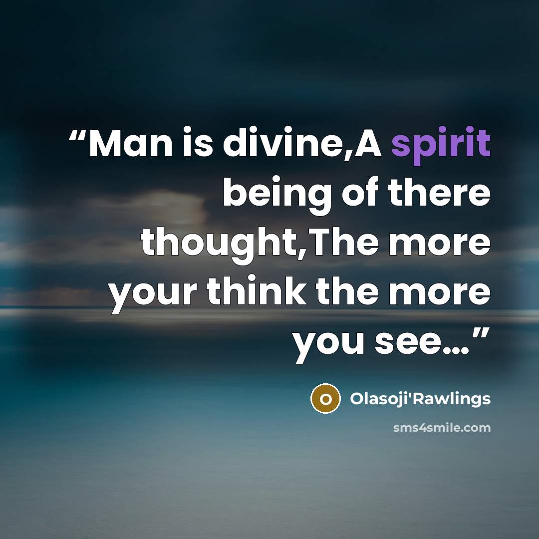 “Man is divine,A spirit being of there thought,The more your think the more you see…” quote by Olasoji'Rawlings
