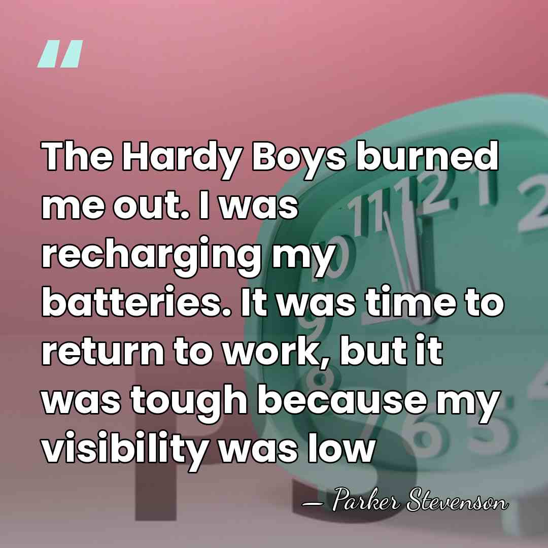 The Hardy Boys burned me out. I was recharging my batteries. It&hellip; - Parker Stevenson