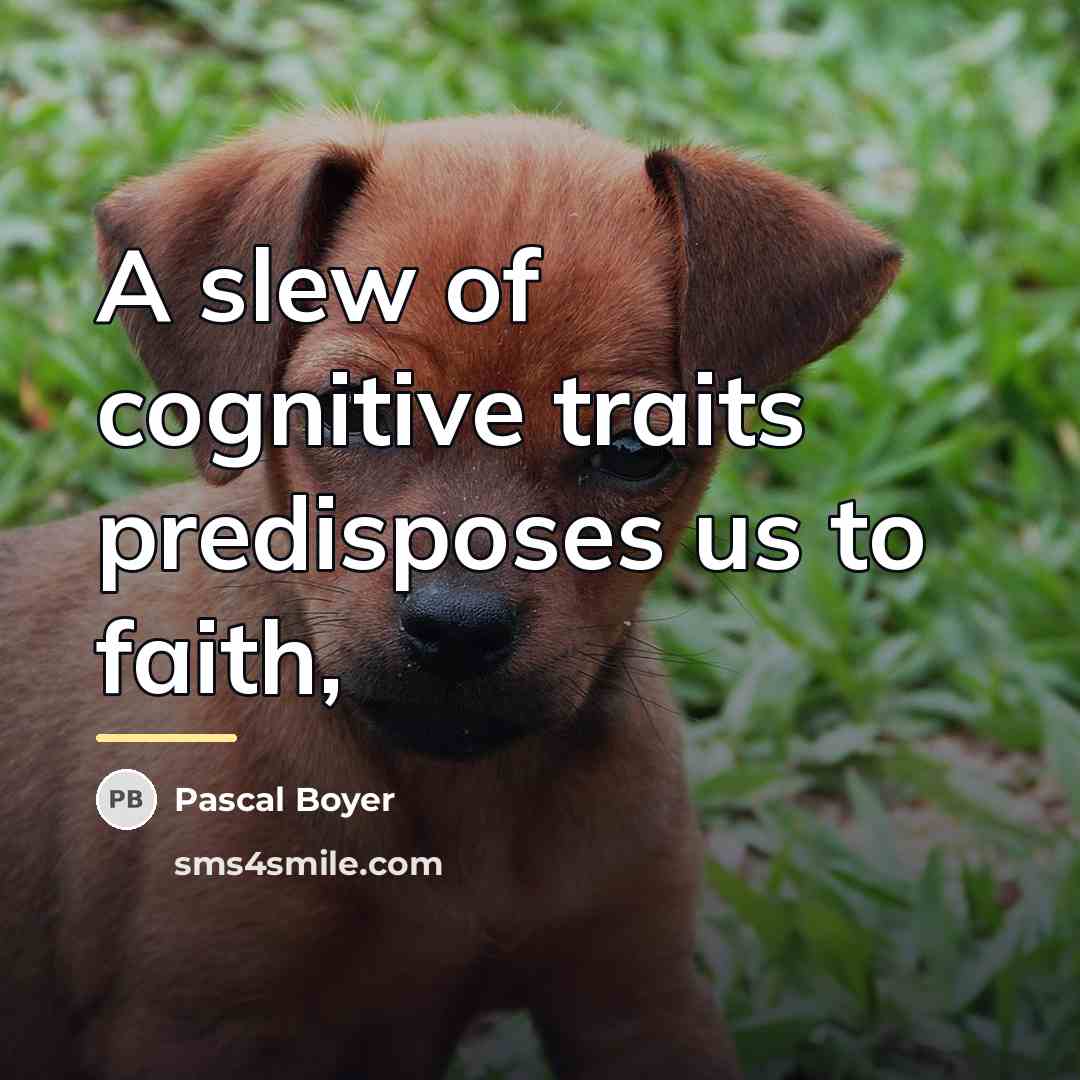 “A slew of cognitive traits predisposes us to faith,…” quote by Pascal Boyer