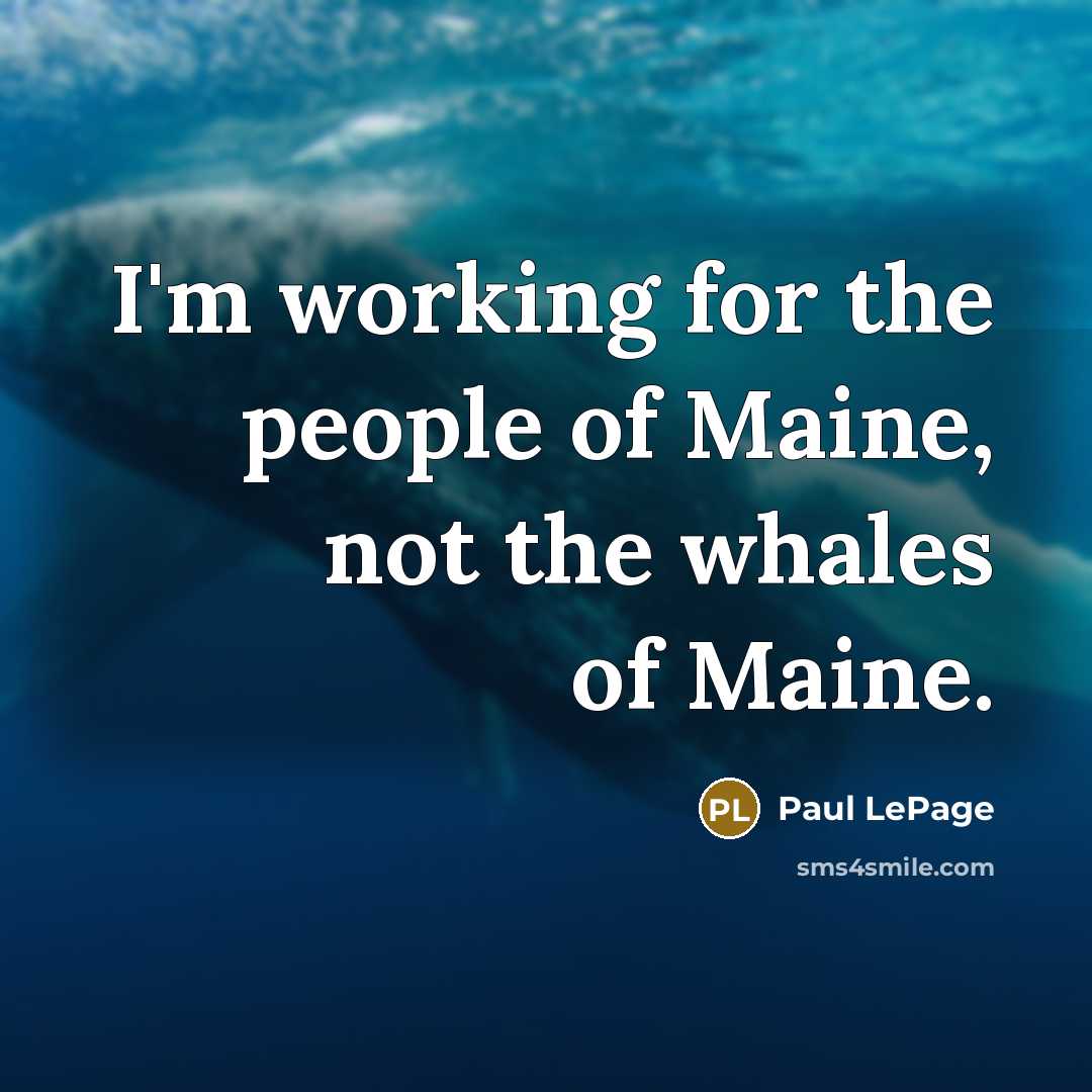 “I'm working for the people of Maine, not the whales…” quote by Paul LePage