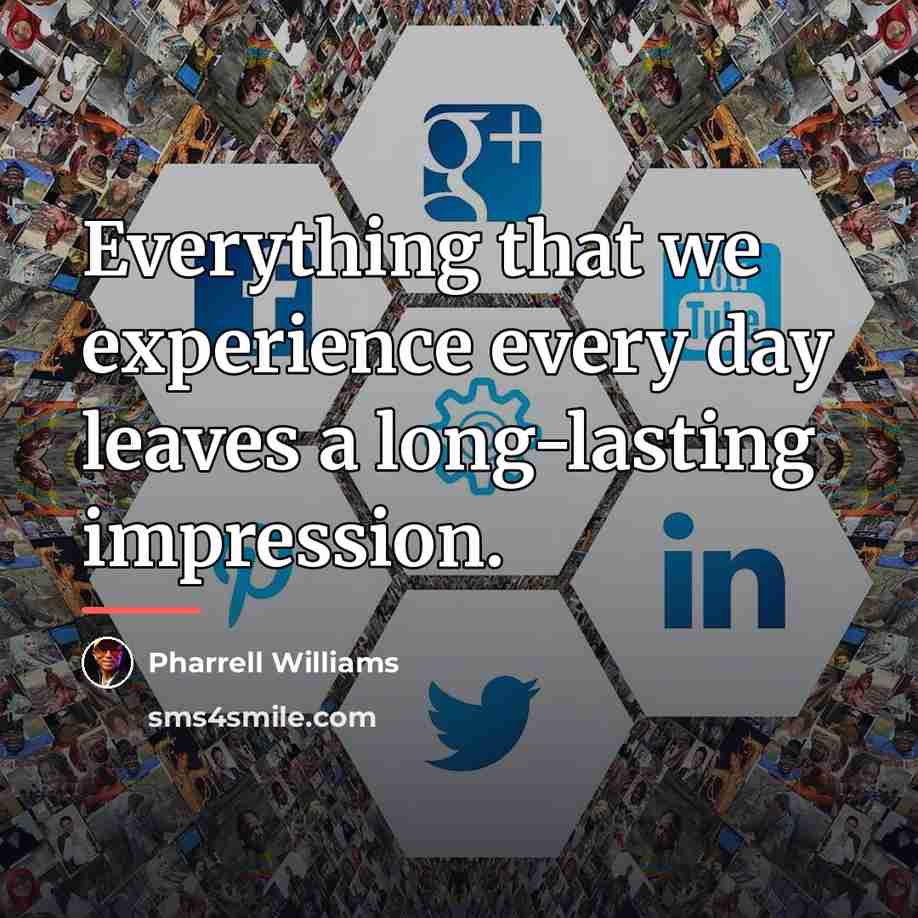 “Everything that we experience every day leaves a long-lasting impression.…” quote by Pharrell Williams