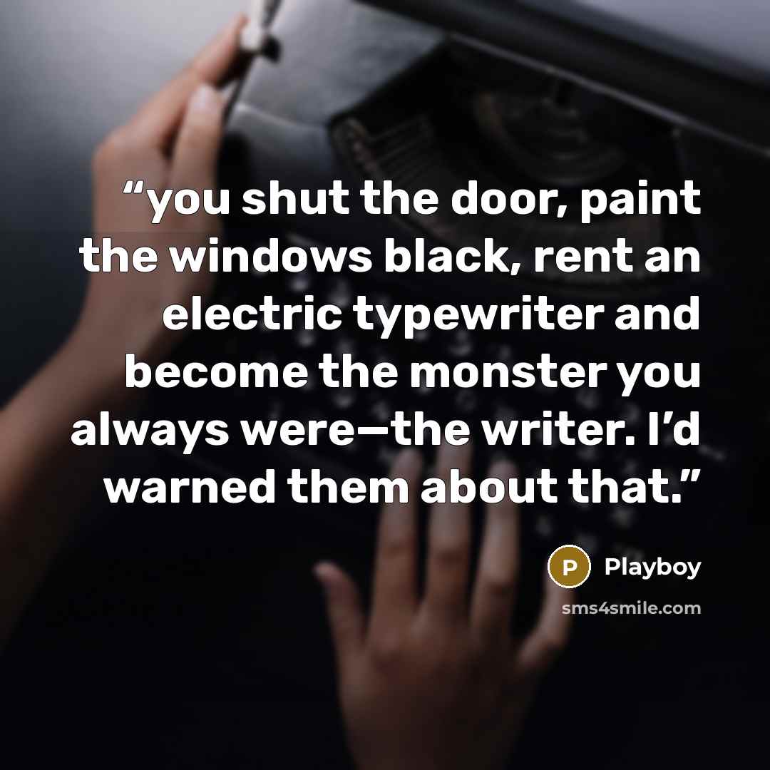 “you shut the door, paint the windows black, rent an electric typewriter and become the monster you always were—the writer. I’d warned them about that.” quote by Playboy