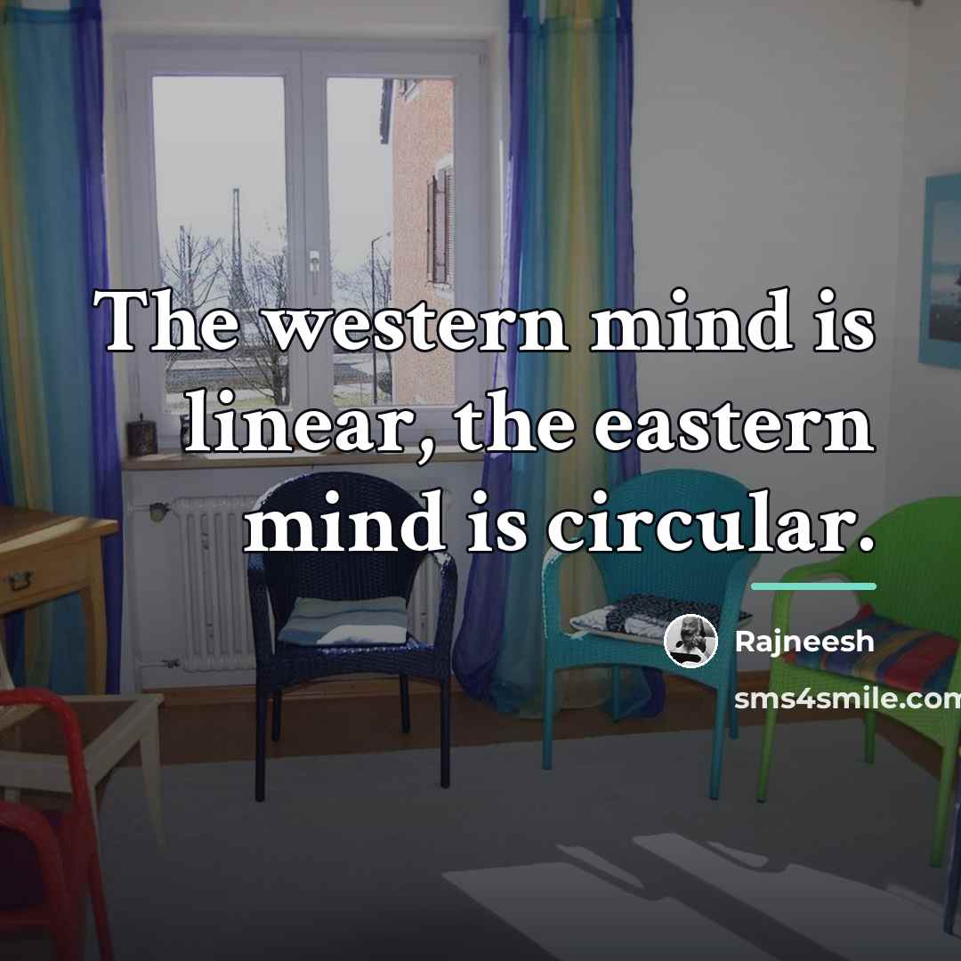 “The western mind is linear, the eastern mind is circular.…” quote by Rajneesh
