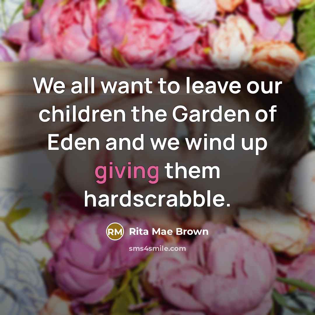 “We all want to leave our children the Garden of…” quote by Rita Mae Brown