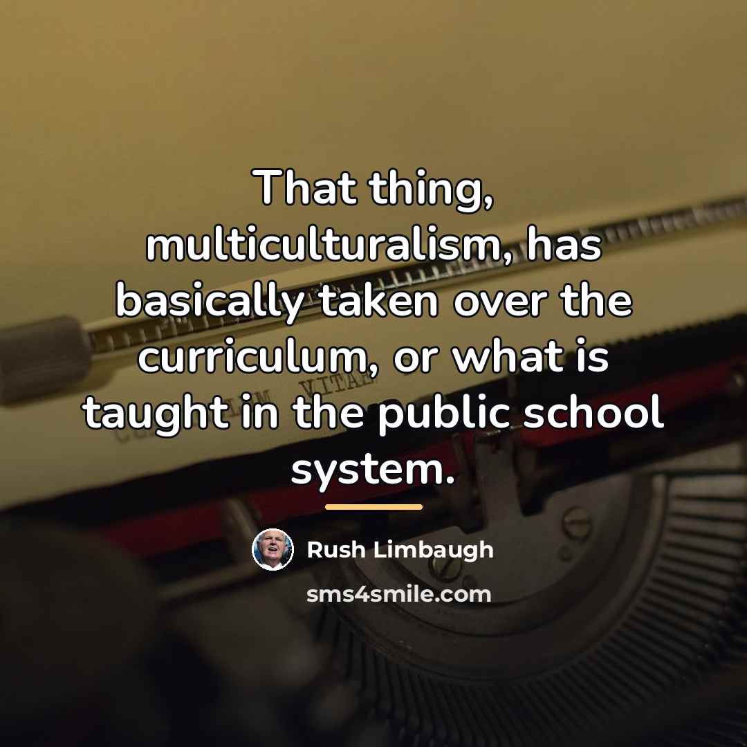“That thing, multiculturalism, has basically taken over the curriculum, or…” quote by Rush Limbaugh