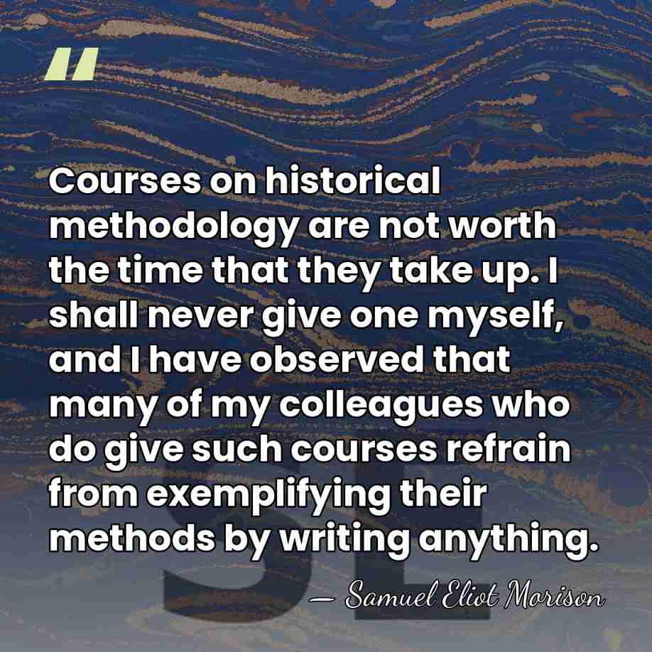 Courses on historical methodology are not worth the time that they take&hellip; - Samuel Eliot Morison