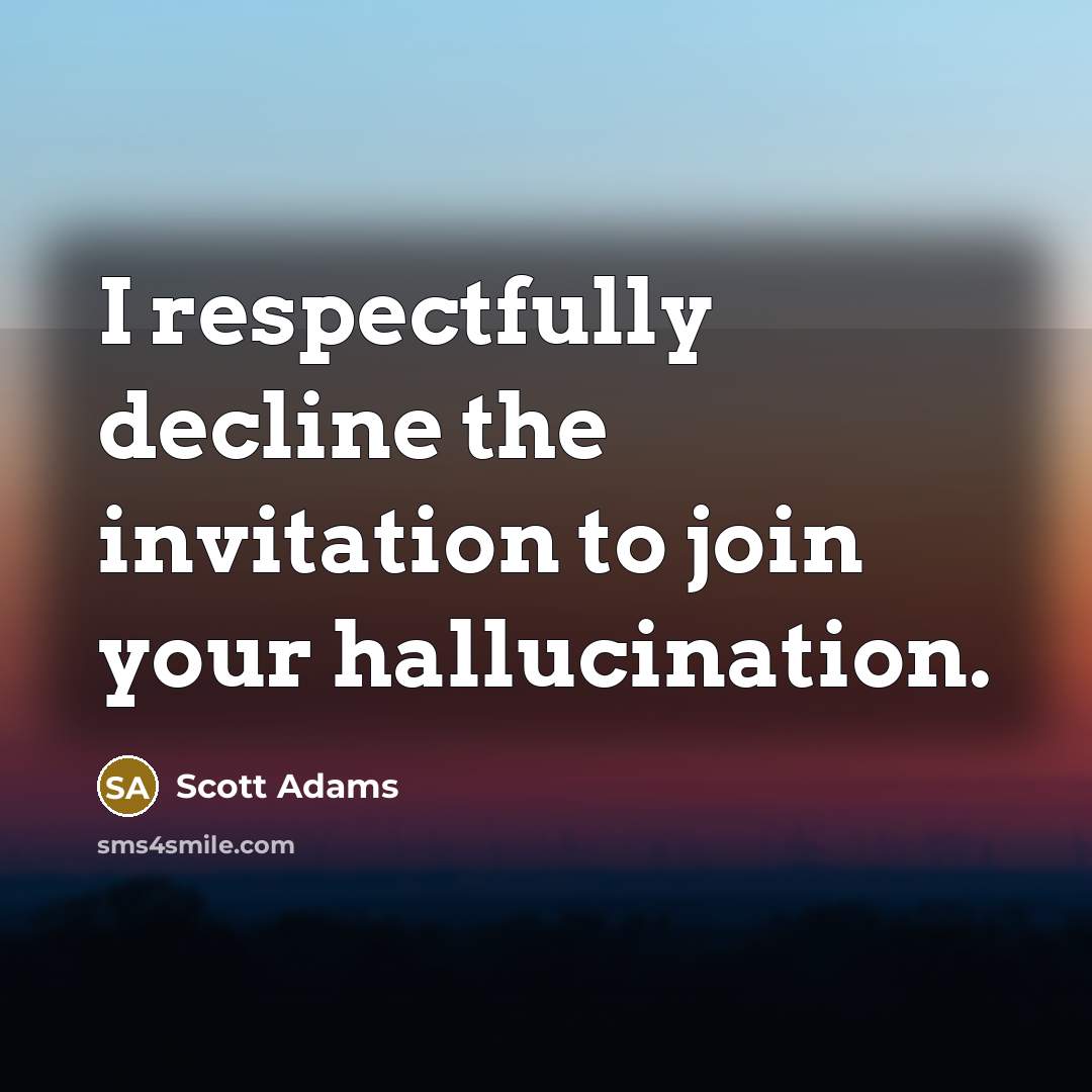 “I respectfully decline the invitation to join your hallucination.…” quote by Scott Adams