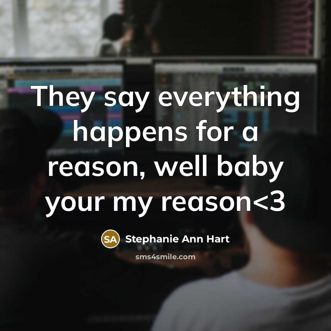 “They say everything happens for a reason, well baby your my reason” quote by Stephanie Ann Hart