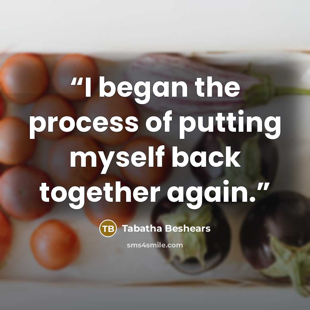 “I began the process of putting myself back together again.” quote by Tabatha Beshears