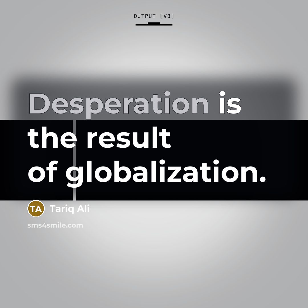 “Desperation is the result of globalization.…” quote by Tariq Ali