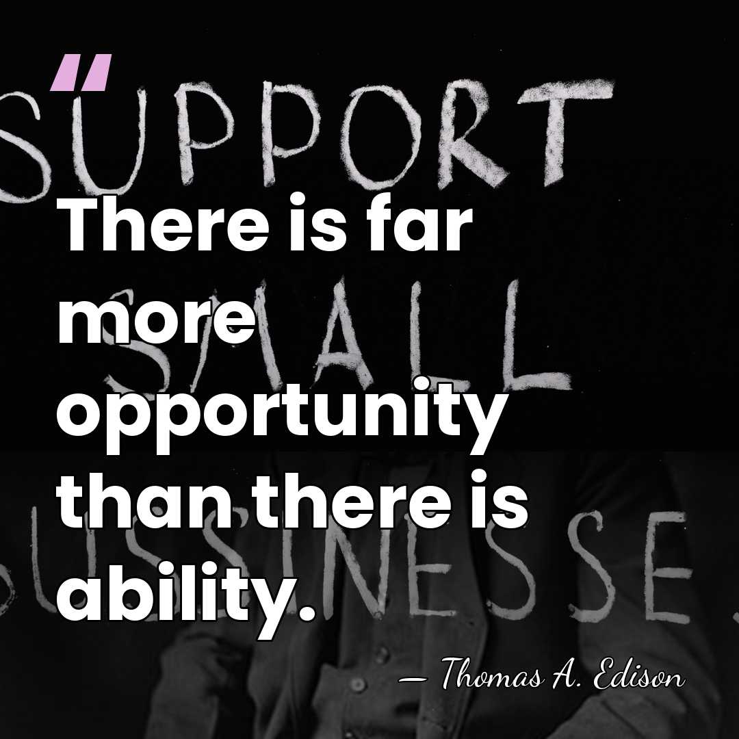 There is far more opportunity than there is ability. - Thomas Edison