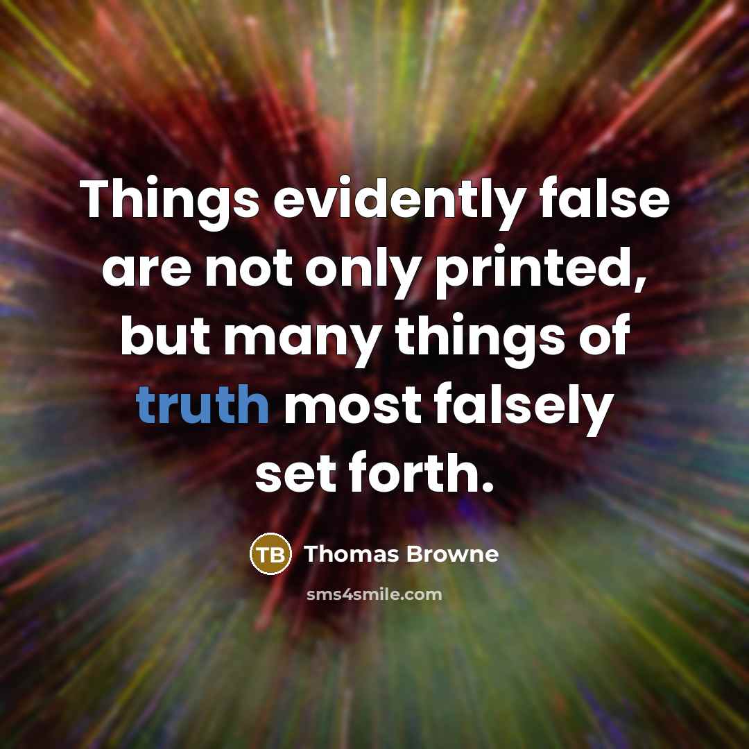 “Things evidently false are not only printed, but many things of truth most falsely set forth.” quote by Thomas Browne