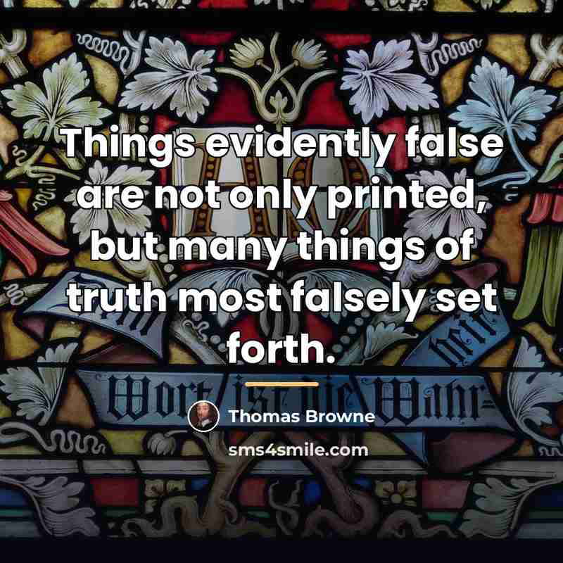 “Things evidently false are not only printed, but many things…” quote by Thomas Browne