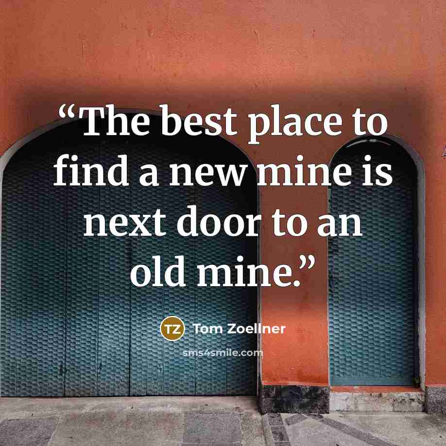 “The best place to find a new mine is next door to an old mine.” quote by Tom Zoellner