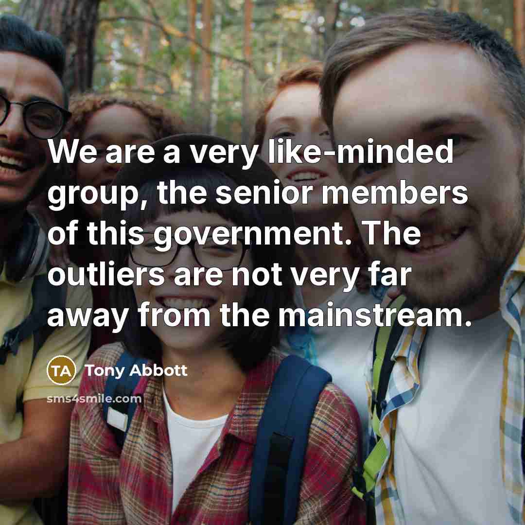 “We are a very like-minded group, the senior members of…” quote by Tony Abbott