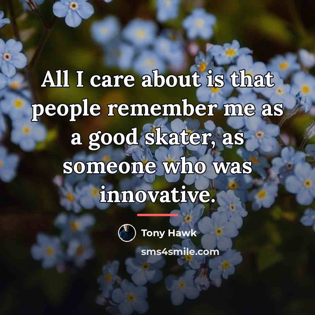 “All I care about is that people remember me as…” quote by Tony Hawk