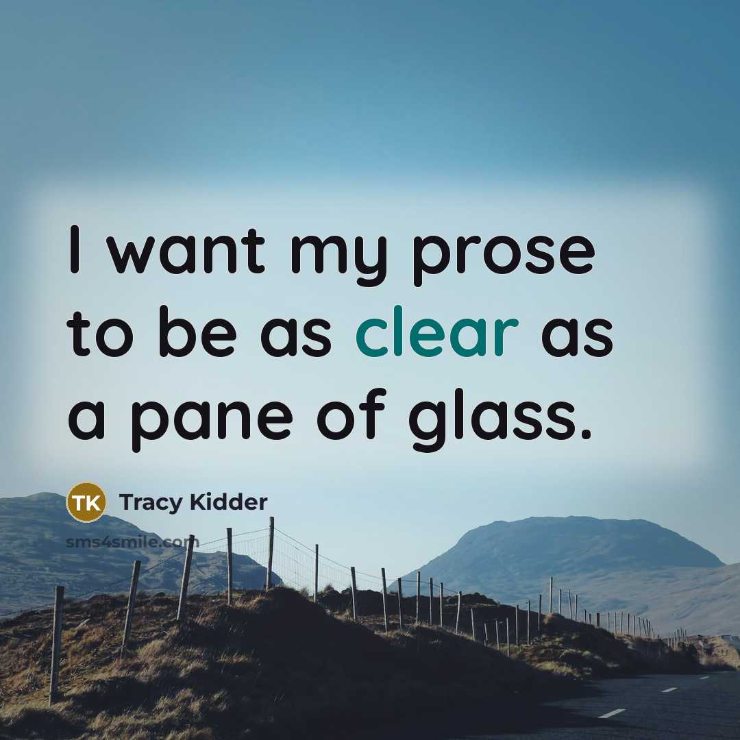 “I want my prose to be as clear as a…” quote by Tracy Kidder