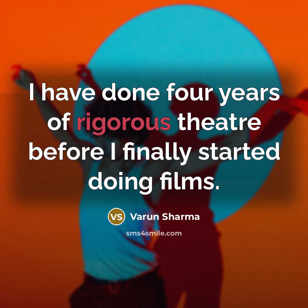 “I have done four years of rigorous theatre before I finally started doing films.” quote by Varun Sharma