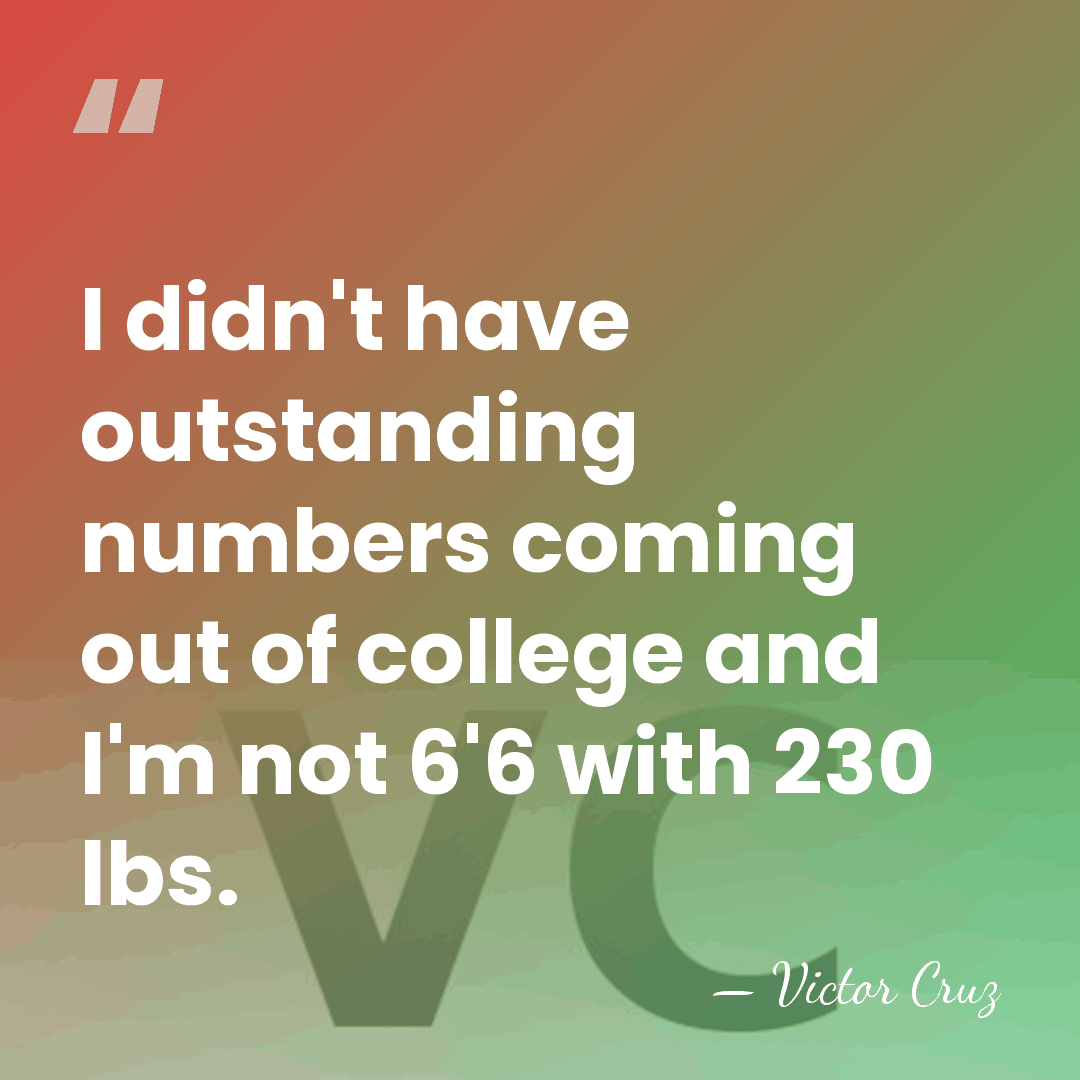 I didn't have outstanding numbers coming out of college and I'm not&hellip; - Victor Cruz