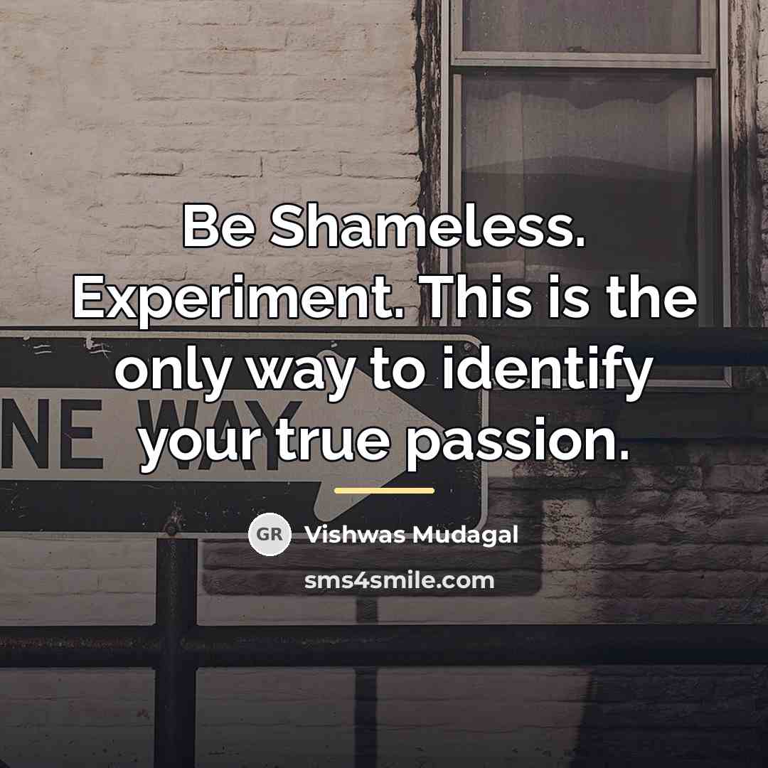 “Be Shameless. Experiment. This is the only way to identify…” quote by Vishwas Mudagal