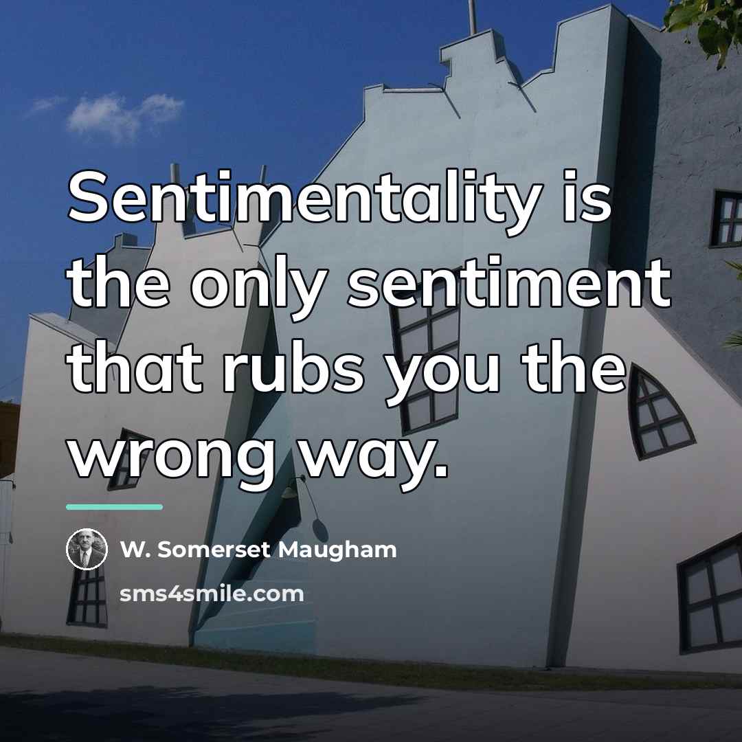 “Sentimentality is the only sentiment that rubs you the wrong…” quote by W. Somerset Maugham