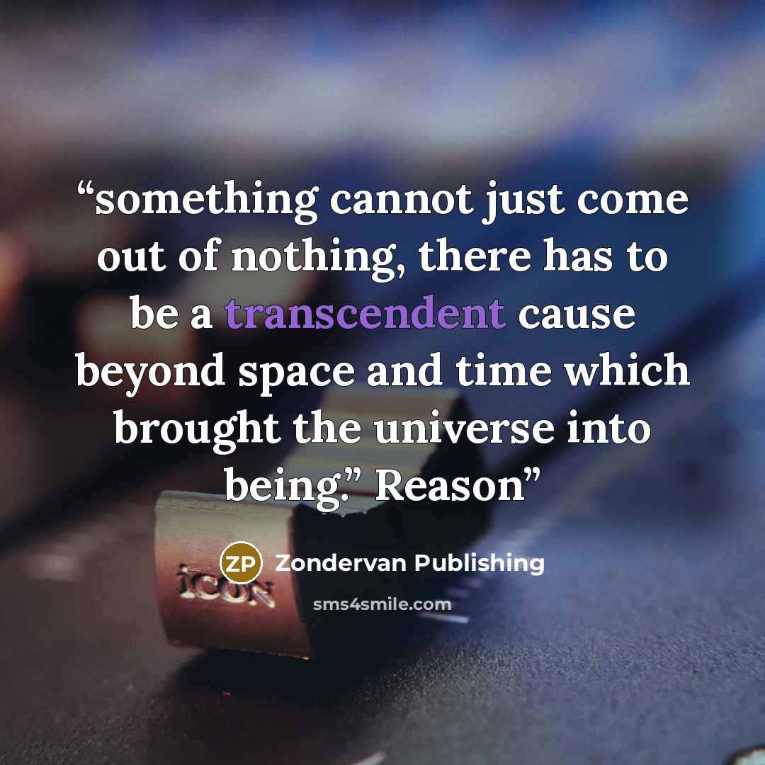 “something cannot just come out of nothing, there has to be a transcendent cause beyond space and time which brought the universe into being.” Reason” quote by Zondervan Publishing