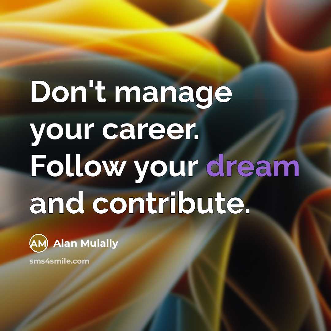 “Don't manage your career. Follow your dream and contribute.…” quote by Alan Mulally