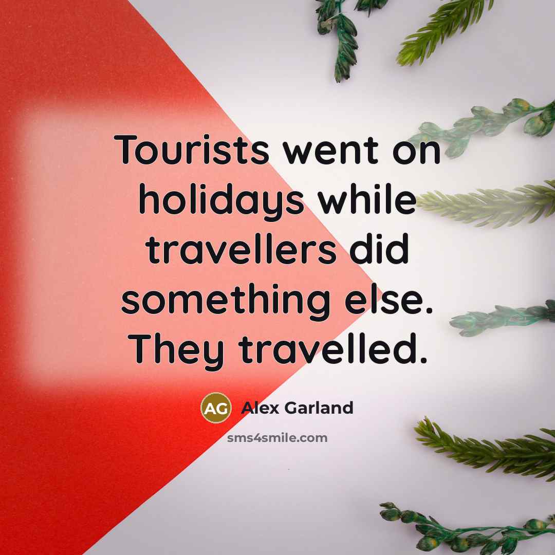 “Tourists went on holidays while travellers did something else. They…” quote by Alex Garland