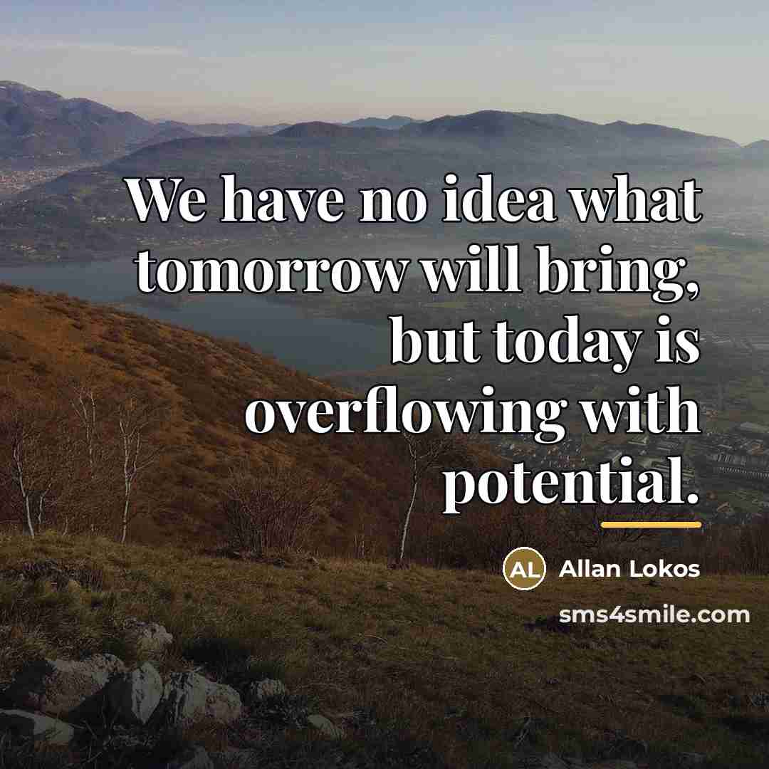 “We have no idea what tomorrow will bring, but today…” quote by Allan Lokos