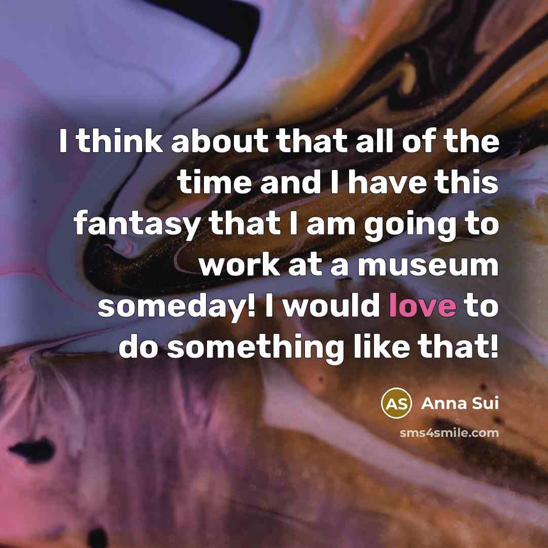 “I think about that all of the time and I…” quote by Anna Sui