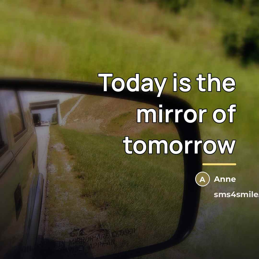 “Today is the mirror of tomorrow…” quote by Anne