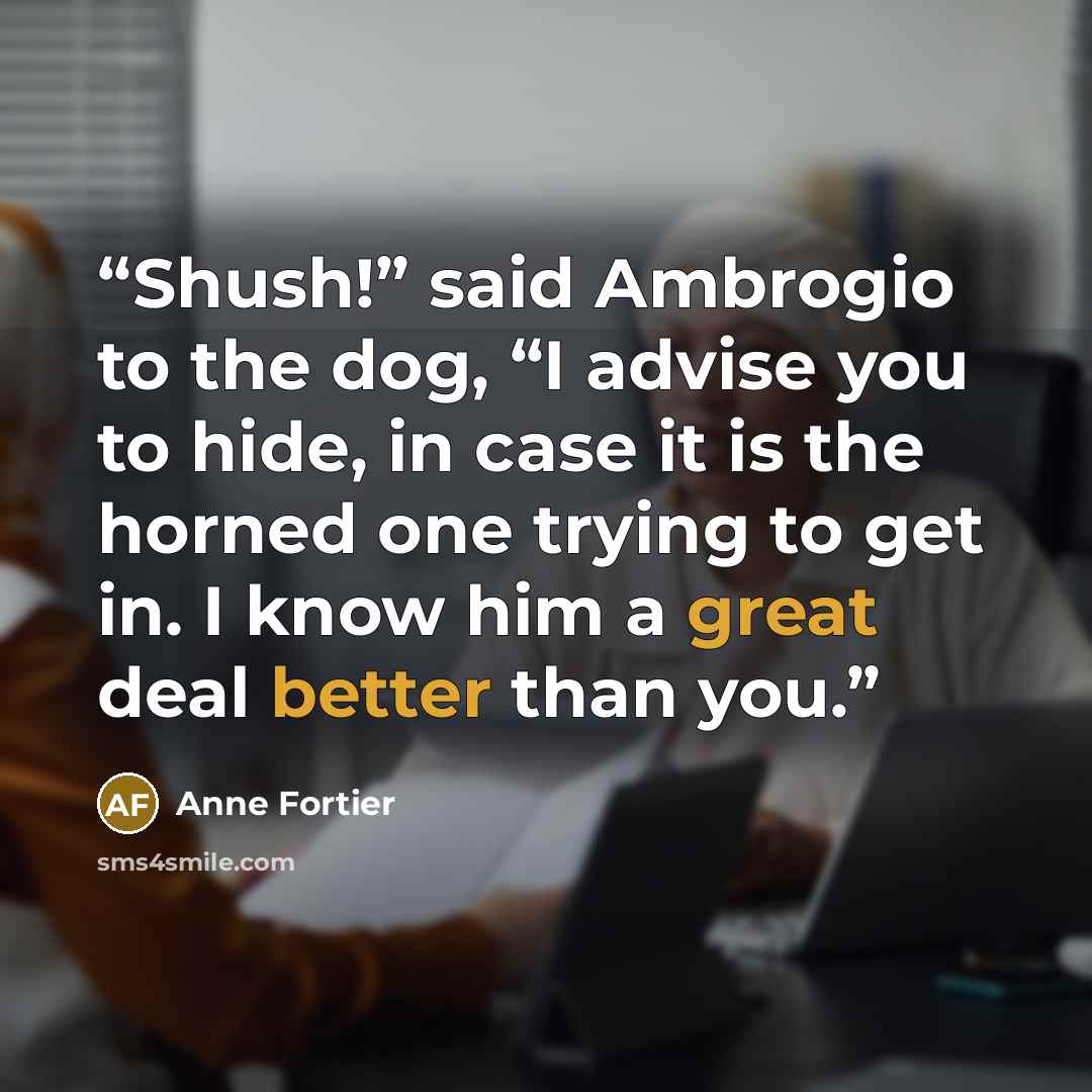 “Shush!” said Ambrogio to the dog, “I advise you to hide, in case it is the horned one trying to get in. I know him a great deal better than you.” quote by Anne Fortier