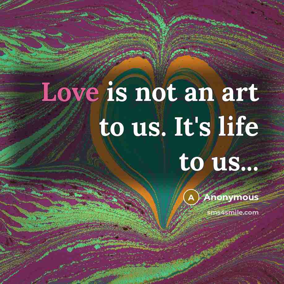 “Love is not an art to us. It's life to…” quote by Anonymous