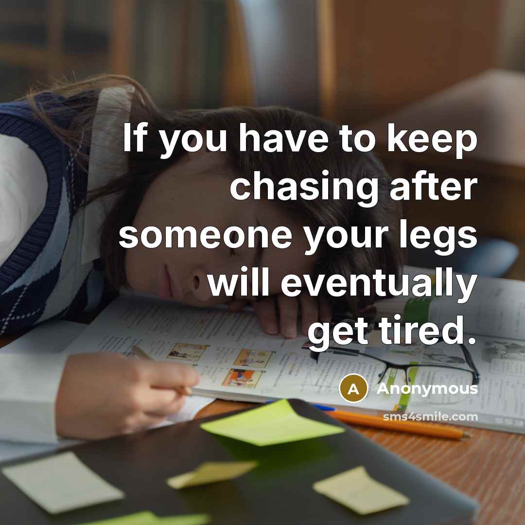 “If you have to keep chasing after someone your legs will eventually get tired.” quote by Anonymous