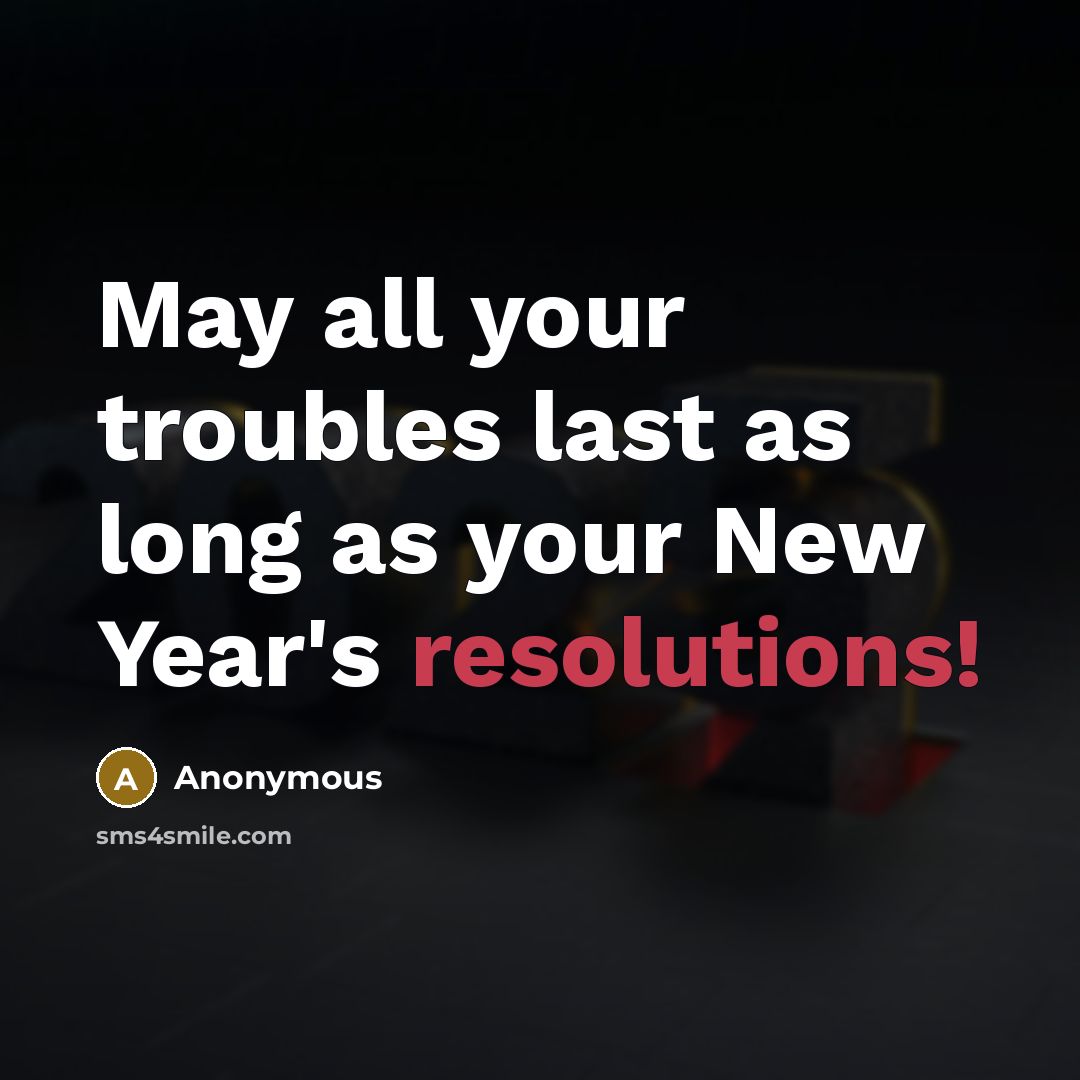 “May all your troubles last as long as your New Year's resolutions!” quote by Anonymous
