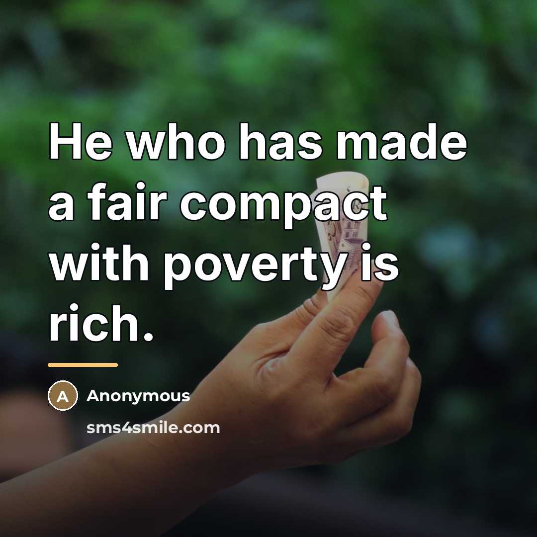 “He who has made a fair compact with poverty is…” quote by Anonymous