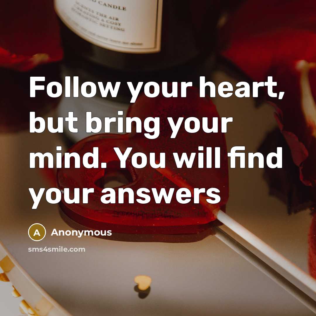 “Follow your heart, but bring your mind. You will find your answers” quote by Anonymous